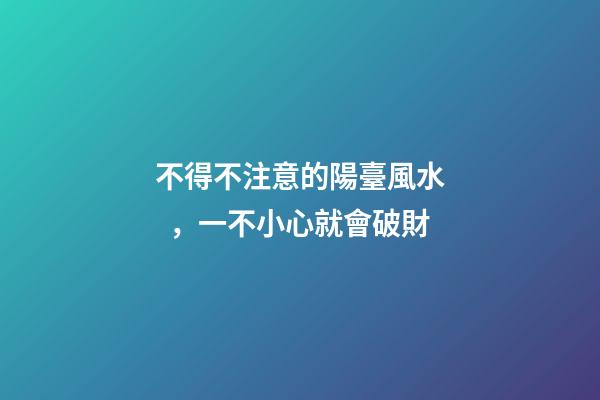 不得不注意的陽臺風水，一不小心就會破財